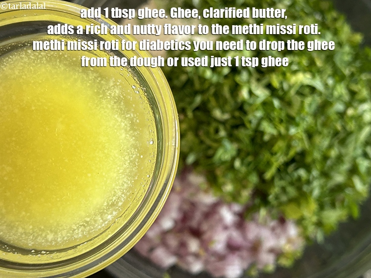 स्टेप 9 – १ टेबल-स्पून&nbsp;<a href=""https://www.tarladalal.com/glossary-ghee-hindi-245i"">घी</a>&nbsp;डालें। घी, स्पष्ट मक्खन, मेथी मिस्सी रोटी में …