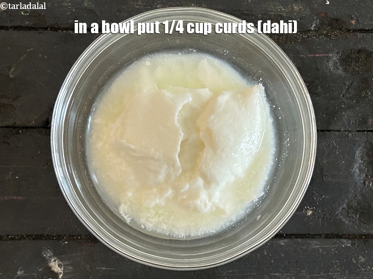स्टेप 9 – एक कटोरे में&nbsp;१/४ कप&nbsp;<a href=""https://www.tarladalal.com/glossary-curd-dahi-yogurt-yoghurt-hindi-383i"">दही</a>&nbsp;डालें ।