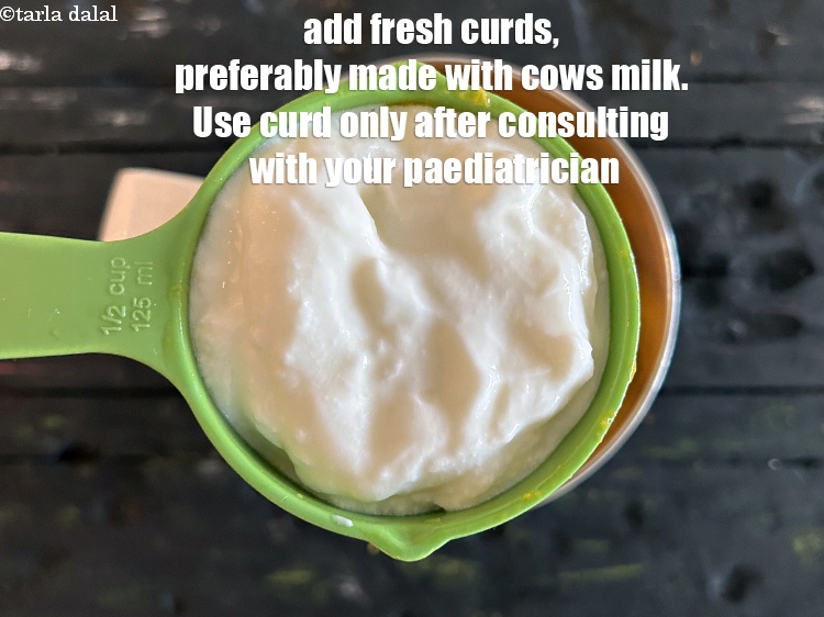 Step 16 – Add fresh curd, preferably made with cow&rsquo;s milk. Use curd only after consulting your paediatrician.&nbsp;