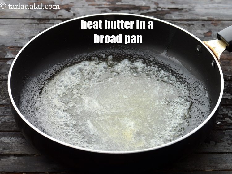 Step 8 – Heat 2 tbsp&nbsp;<a href="https://www.tarladalal.com/glossary-butter-makhan-233i">butter</a>&nbsp;in a broad non-stick pan.&nbsp;