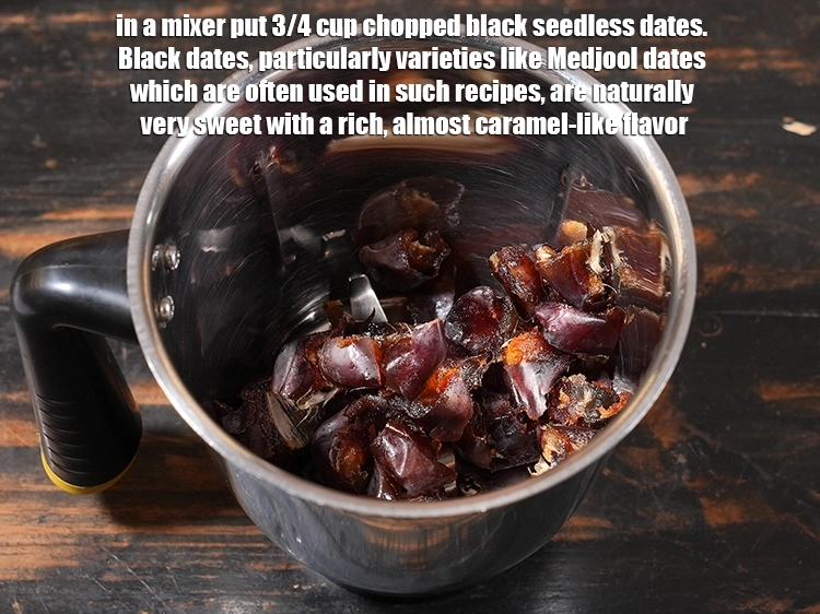 Step 2 – <p>In a mixer put 3/4 cup <a href="/glossary-black-dates-kala-khajur-823i#ing_3454"><u>chopped black seedless dates</u></a><u>. </u><span style="color:rgb(0,0,0);">Black dates, particularly …