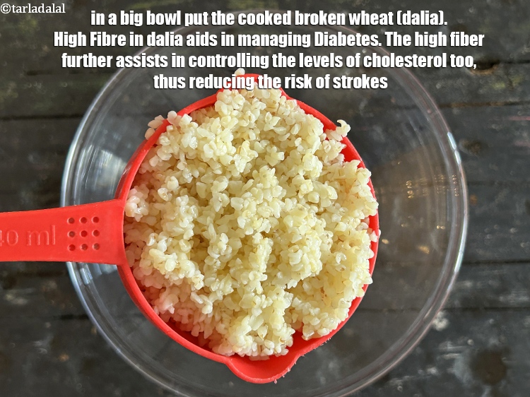 Step 39 – <p>In a big bowl put the cooked&nbsp;<a href="glossary-broken-wheat-dalia-bulgur-wheat-lapsi-fada-426i">broken wheat (dalia)</a>.&nbsp;High&nbsp;Fibre in <a href="https://www.tarladalal.com/recipes-using-broken-wheat-426">dalia</a> aids in …